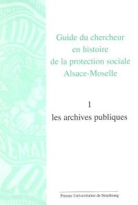 Guide du chercheur en histoire de la protection sociale, Alsace-Moselle. Vol. 1. Les archives publiques