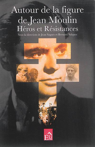 Autour de la figure de Jean Moulin : héros et résistances