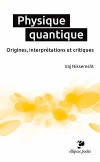 Physique quantique : origines, interprétations et critiques