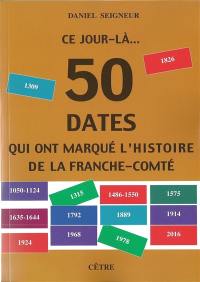 Ce jour-là... : 50 dates qui ont marqué l'histoire de la Franche-Comté