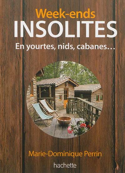 Week-ends insolites : en yourtes, nids, cabanes : 123 adresses