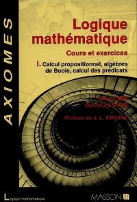 Logique mathématique, cours et exercice. Vol. 1. Calcul propositionnel, algèbres de Boole, calcul des prédicats