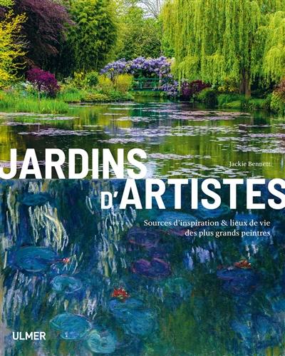 Jardins d'artiste : sources d'inspiration & lieux de vie des plus grands peintres
