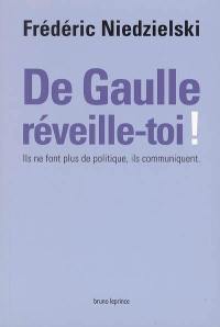 De Gaulle, réveille-toi ! : ils ne font plus de politique, ils communiquent