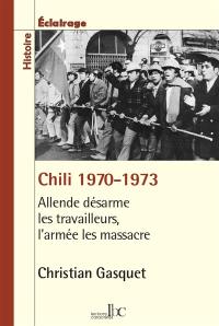 Chili 1970-1973 : Allende désarme les travailleurs, l'armée les massacre