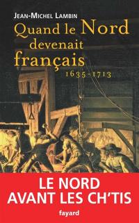 Quand le Nord devenait français (1635-1713) : le Nord avant les ch'tis