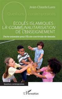 Ecoles islamiques : la communautarisation de l'enseignement : pacte unioniste pour l'Ecole conviviale de demain
