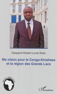 Ma vision pour le Congo-Kinshasa et la région des Grands Lacs