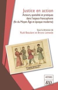 Justice en action : acteurs, spatialité et pratiques dans l'espace francophone (fin du Moyen Age et époque moderne)