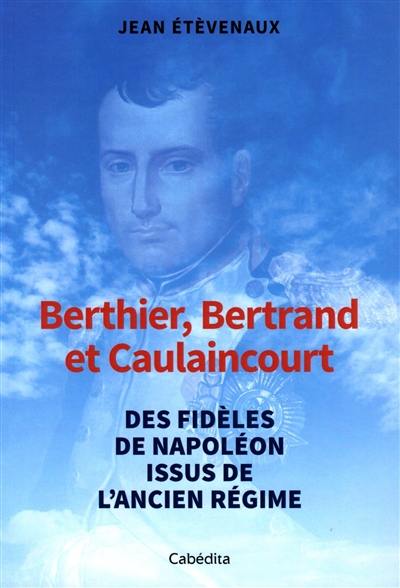 Berthier, Bertrand et Caulaincourt : de l'Ancien Régime à Napoléon