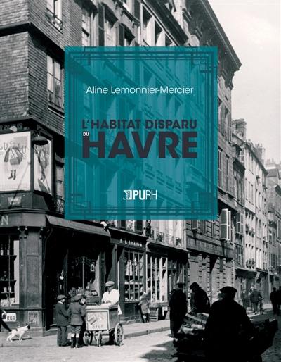L'habitat disparu du Havre : architecture, urbanisme, société