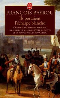Ils portaient l'écharpe blanche : l'aventure des premiers réformés des guerres de Religion à l'édit de Nantes, de la Révocation à la Révolution