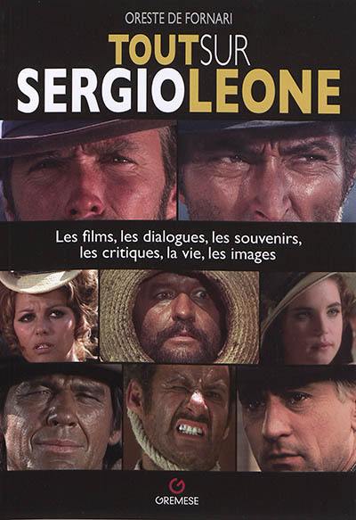 Tout sur Sergio Leone : les films, les dialogues, les souvenirs, les critiques, la vie, les images