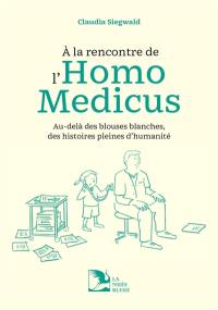 A la rencontre de l'homo medicus : au-delà des blouses blanches, des histoires pleines d'humanité