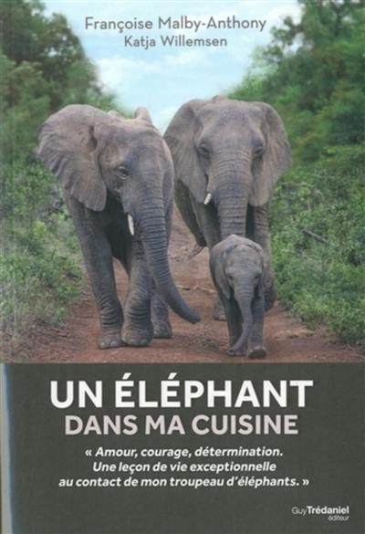 Un éléphant dans ma cuisine : ce que mon troupeau d'éléphants m'a appris sur l'amour, le courage et la détermination