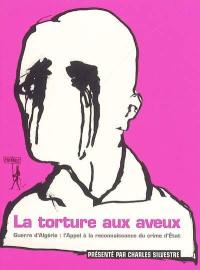 La torture aux aveux : guerre d'Algérie : l'appel à la reconnaissance du crime d'Etat