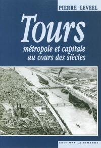 Tours : métropole et capitale au cours des siècles
