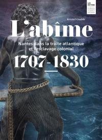 L'abîme : Nantes dans la traite atlantique et l'esclavage colonial : 1707-1830