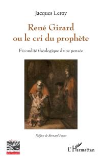 René Girard ou Le cri du prophète : fécondité théologique d'une pensée