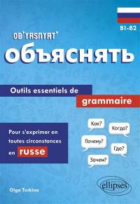 Ob'yasnyat' : outils essentiels de grammaire pour s'exprimer en toutes circonstances en russe : B1-B2