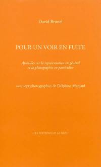 Pour un voir en fuite : apostilles sur la représentation en général et la photographie en particulier : avec sept photographies de Delphine Manjard