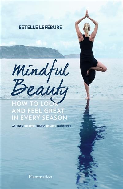 Mindful beauty : how to look and feel great in every season : wellness, health, fitness, beauty, nutrition