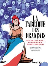 La fabrique des Français : histoire d'un peuple et d'une nation de 1870 à nos jours