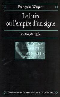 Le latin ou L'empire d'un signe : XVIe-XXe siècle