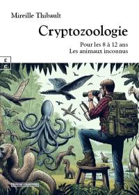 Cryptozoologie : pour les 8 à 12 ans : les animaux inconnus