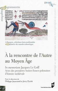 A la rencontre de l'autre au Moyen Age : in memoriam Jacques Le Goff : actes des premières Assises franco-polonaises d'histoire médiévale