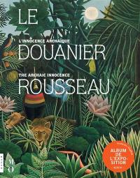 Le Douanier Rousseau, l'innocence archaïque : album de l'exposition. Le Douanier Rousseau, the archaic innocence