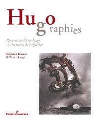 Hugographies : rêveries de Victor Hugo sur les lettres de l'alphabet