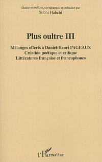 Plus oultre. Vol. 3. Mélanges offerts à Daniel-Henri Pageaux : création poétique et critique : littératures française et francophones