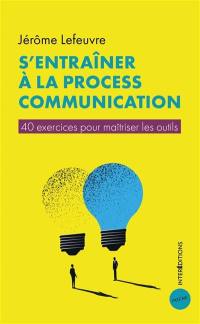 S'entraîner à la process communication : 40 exercices pour maîtriser les outils