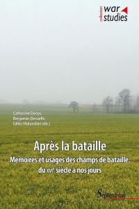 Après la bataille : mémoires et usages des champs de bataille, du XVIe siècle à nos jours