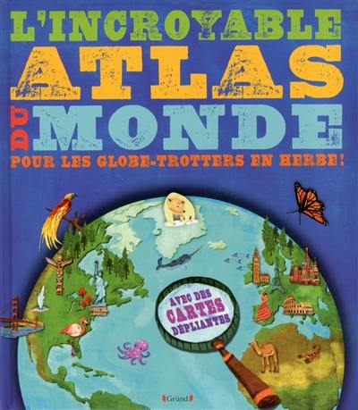 L'incroyable atlas du monde : pour les globe-trotters en herbe !