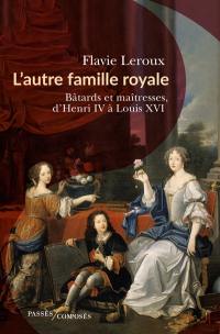 L'autre famille royale : bâtards et maîtresses, d'Henri IV à Louis XVI