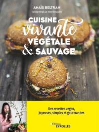 Cuisine vivante, végétale & sauvage : des recettes vegan joyeuses, simples et gourmandes pour redécouvrir votre dimension sacrée !