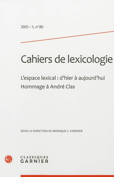 Cahiers de lexicologie, n° 80. L'espace lexical, d'hier à aujourd'hui : hommage à André Clas