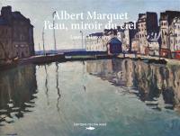 Albert Marquet, l'eau, miroir du ciel : de Paris à la mer