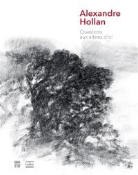 Alexandre Hollan : questions aux arbres d'ici : exposition, Lodève, Cellier des évêques (Musée de Lodève hors les murs), du 18 juin au 6 novembre 2016