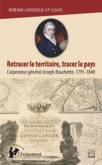 Retracer le territoire, tracer le pays : arpenteur général Joseph Bouchette, 1791-1840