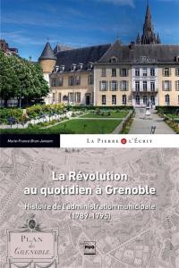 La Révolution au quotidien : histoire de l'administration municipale de Grenoble (1789-1795)