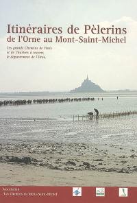 Itinéraires de pèlerins : de l'Orne au Mont-Saint-Michel : les grands chemins de Paris et de Chartres à travers le département de l'Orne