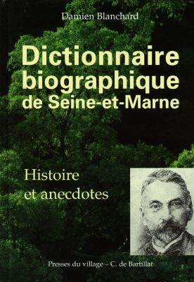 Dictionnaire biographique de Seine-et-Marne : histoire et anecdotes : de Pierre Abélard à l'académicien Claude Henri Fusée de Voisenon