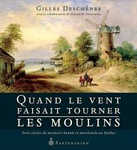 Quand le vent faisait tourner les moulins : trois siècles de meunerie banale et marchande au Québec
