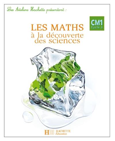 Les maths à la découverte des sciences, CM1 cycle 3 : manuel de mathématiques