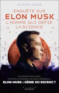 Enquête sur Elon Musk, l'homme qui défie la science : colonisation de Mars, voitures autonomes, implants cérébraux... : le monde selon Elon Musk et ce qu'en dit la science