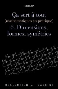 Ca sert à tout : mathématiques en pratique. Vol. 6. Dimensions, formes et symétries