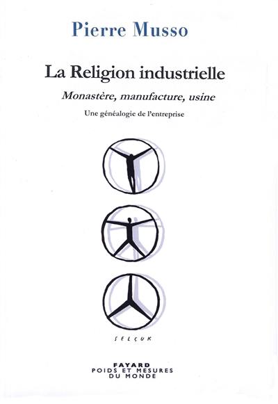 La religion industrielle : monastère, manufacture, usine : une généalogie de l'entreprise